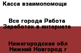 Касса взаимопомощи !!! - Все города Работа » Заработок в интернете   . Нижегородская обл.,Нижний Новгород г.